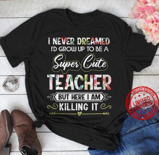 I Never Dreamed I’d Grow Up To Be A Super Cute Teacher But Here I Am Killing It Classic TShirt