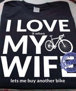 I love it when my wife lets me buy another bike gift shirt