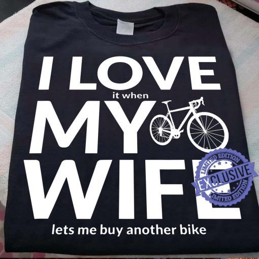 I love it when my wife lets me buy another bike gift shirt