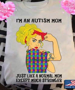 I’m An Autism Mom Just Like A Normal Mom Except Much Stronger Autism Awareness Mom Life Shirt Mother's Day 2021 Shirt