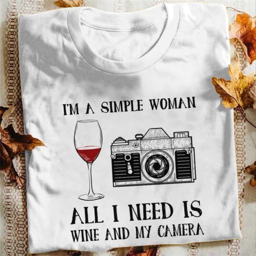 I’m a simple woman all I need is wine and my camera shit t-shirt