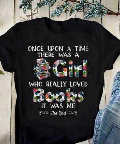 Once upon a time there was a girl who really loved books it was me the end tee shirts