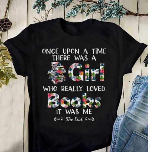 Once upon a time there was a girl who really loved books it was me the end tee shirts