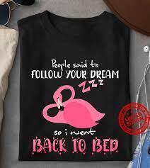 People said to follow your dream so i went back to bed flamingo shirts