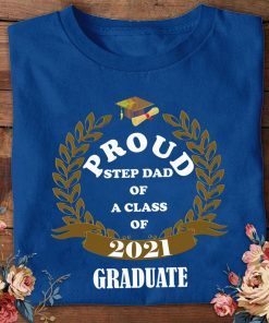Proud Step Dad Of A Class Of 2021 Graduation Shirt Sweatshirt Hoodie Class Of 2021 T-shirt Graduation Shirt Gift Senior 21 Funny T-Shirt