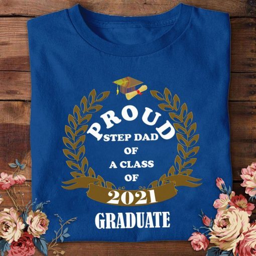 Proud Step Dad Of A Class Of 2021 Graduation Shirt Sweatshirt Hoodie Class Of 2021 T-shirt Graduation Shirt Gift Senior 21 Funny T-Shirt