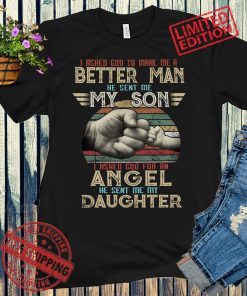 Vintage I Asked God To Make Me A Better Man He Sent Me My Son I Asked God For An Angel He Sent Me My Daughter Shirt