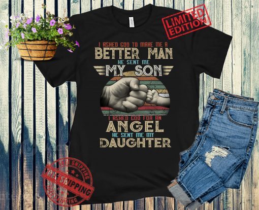 Vintage I Asked God To Make Me A Better Man He Sent Me My Son I Asked God For An Angel He Sent Me My Daughter Shirt