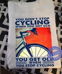 You don’t stop cycling when you get old you get old when you stop cycling unisex shirt