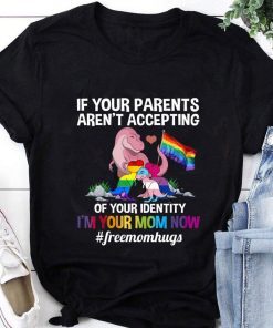 2021 If Your Parents Aren't Accepting Shirt, I'm Your Mom Now Shirt, LGBT Mom Shirt, Mama Dinorsaur Shirt, Free Mom Hug Shirt