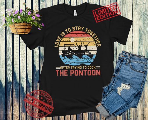 Love Is To Stay Together After Trying To Dock The Pontoon Vintage Unisex Shirt
