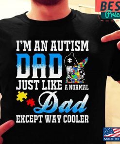I’m An Autism Dad Just Like A Normal Dad Except Way Cooler Premium Gift Tee Shirt