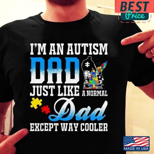 I’m An Autism Dad Just Like A Normal Dad Except Way Cooler Premium Gift Tee Shirt