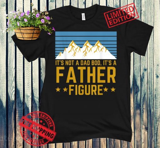 Men It's Not A Dad Bod It's A Father Figure Fathers Day Gift Unisex Shirt