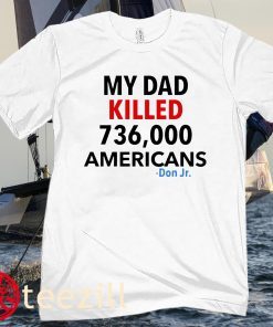 My Dad Killed 736000 Americans Don Jr White Shirt