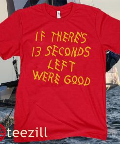 IF THERE'S 13 SECONDS LEFT WE'RE GOOD HOODIES TEE SHIRT