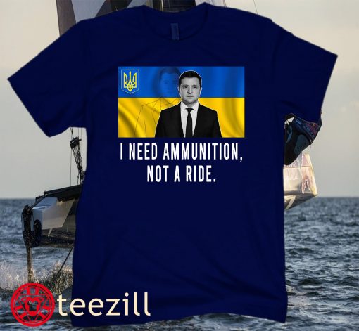 Volodymyr Zelensky I Need Ammunition, Not A Ride Ukraine Tee Shirt
