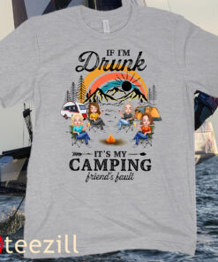 Camping Lover Friends Tee If I'm Drunk It's My Camping Friend's Fault Shirt