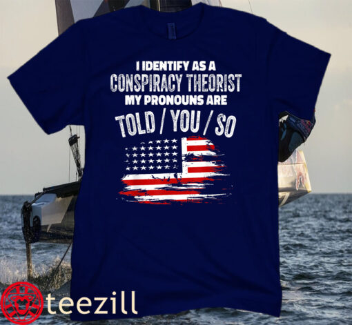I identify As a Conspiracy Theorist Pronouns Are Told You So Tee Shirt