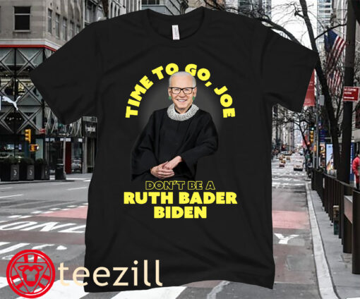 Time To Go, Joe Don't Be A Ruth Bader Biden Shirt