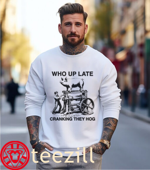 The Who Up Late Cranking They Hog T-Shirt