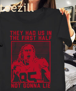 They Had Us In The First Half Not Gonna Lie T-Shirt