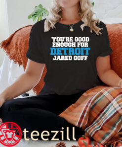 Your're Good Enough For Detroit Jared Goff Shirt