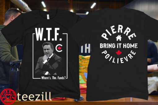 The WTF Where's The Funds Pierre Poilievre Bring It Home Shirt