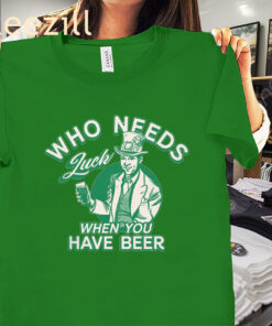 Who Needs Luckcharm When You Have Beer Tee Shirt
