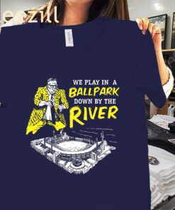 We Play In A Ballpark Down By The River Pittsburgh Shirt