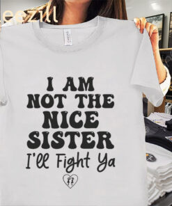 I Am Not The Nice Sister I’ll Fight Ya Tee Shirt