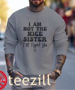 I Am Not The Nice Sister I’ll Fight Ya Tee Shirts