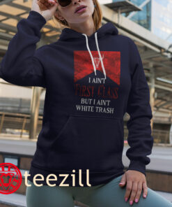 I Ain’t First Class But I Ain’t White Trash Tee