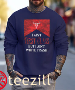 I Ain’t First Class But I Ain’t White Trash Tee Shirts
