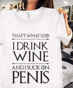 I Do I Drink Wine And I Suck On Penis Shirt Funny Game Of Thrones