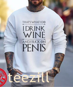 I Do I Drink Wine And I Suck On Penis Shirts Funny Game Of Thrones