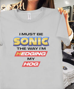 I Must Be Sonic The Way I'm Hedging My Hog Meme Shirt