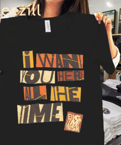 Premium Bigtime I Want You Here All The Time Shirt