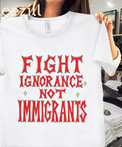 Premium Fight Ignorance Not Immigrants Shirt