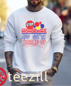 Premium Stop Wondering and Get Ya Bread Up Tee