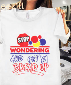 Premium Stop Wondering and Get Ya Bread Up Tee Shirt