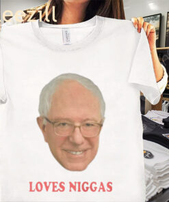 BERNIE SANDERS LOVES NIGGAS UNISEX SHIRT
