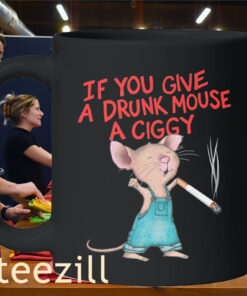 Funny You Give A Drunk Mouse A Ciggy Mug