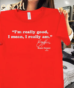 I’m Really Good, I Mean, I Really Am Shirt Bryce Harper Baseball