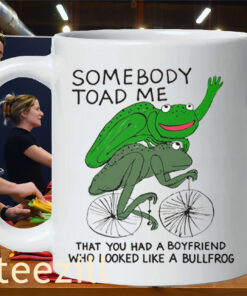 That You Had A Boyfriend Who Looked Like A Bullfrog Mug