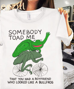That You Had A Boyfriend Who Looked Like A Bullfrog Shirt