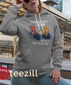 Donald Taco Trump Missed The Deadline Shirt Democrat Trolls Tee Hoodies