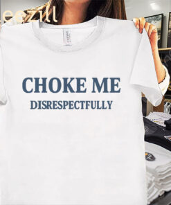 Premium Choke Me Disrespectfully Shirt