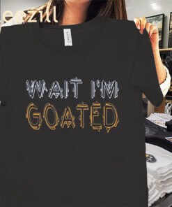Funny Meme Wait I'm Goated Shirt