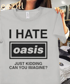 I Hate Oasis Just Kidding Can You Imagine Black Shirt